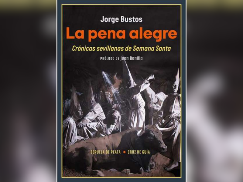 'La pena alegre: Crónicas sevillanas de Semana Santa', de Jorge Bustos