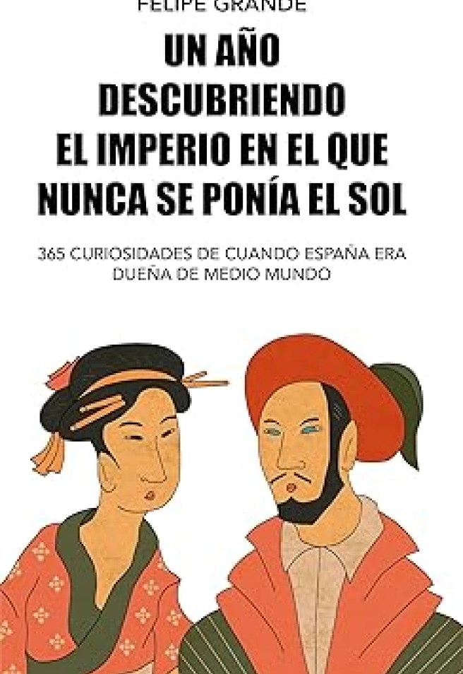 Un año descubriendo el imperio en el que nunca se ponía el sol: 365 curiosidades de cuando España era dueña de medio mundo, el segundo libro de Felipe Grande